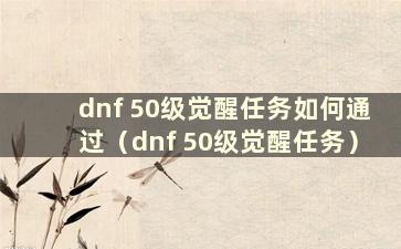 dnf 50级觉醒任务如何通过（dnf 50级觉醒任务）